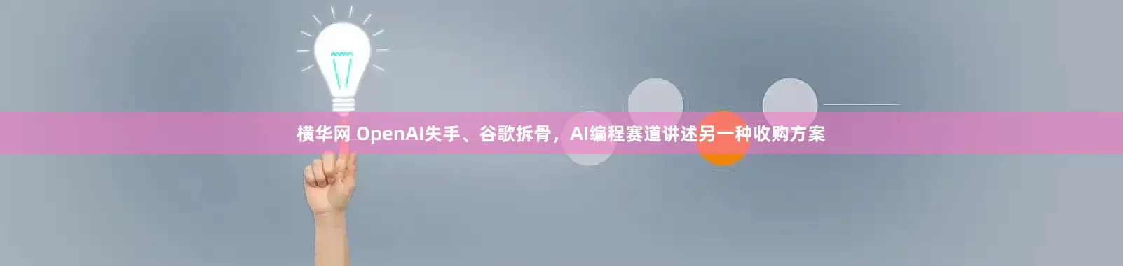 横华网 OpenAI失手、谷歌拆骨，AI编程赛道讲述另一种收购方案