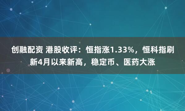 创融配资 港股收评：恒指涨1.33%，恒科指刷新4月以来新高，稳定币、医药大涨