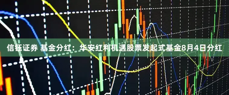 信钰证券 基金分红：华安红利机遇股票发起式基金8月4日分红