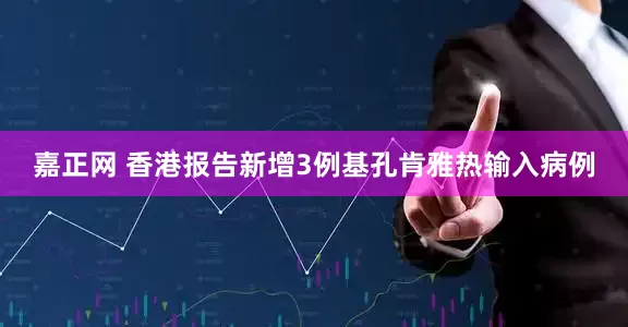 嘉正网 香港报告新增3例基孔肯雅热输入病例