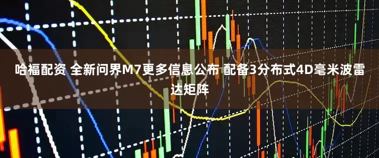 哈福配资 全新问界M7更多信息公布 配备3分布式4D毫米波雷达矩阵