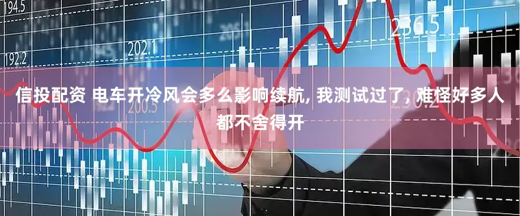 信投配资 电车开冷风会多么影响续航, 我测试过了, 难怪好多人都不舍得开