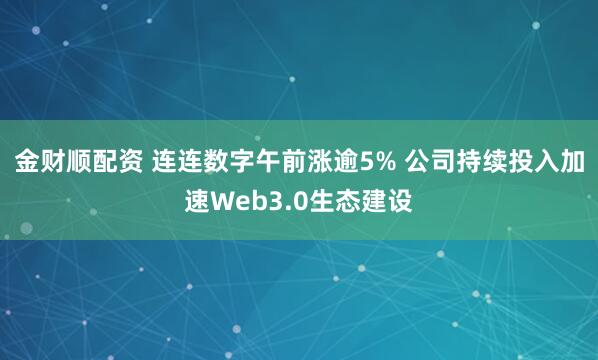 金财顺配资 连连数字午前涨逾5% 公司持续投入加速Web3.0生态建设