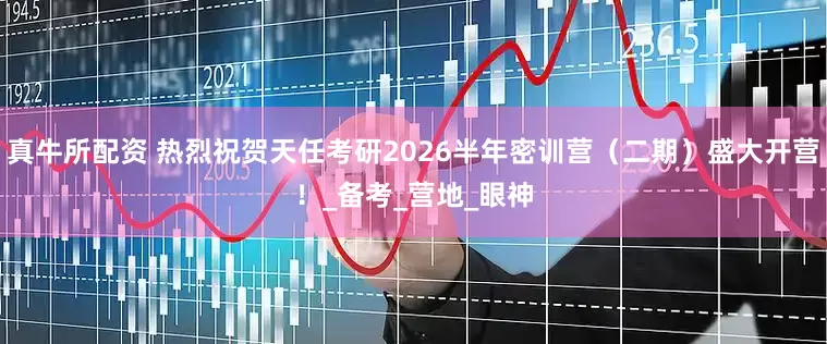 真牛所配资 热烈祝贺天任考研2026半年密训营（二期）盛大开营！_备考_营地_眼神