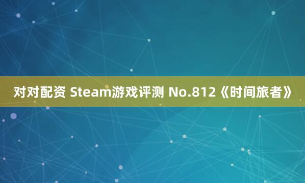 对对配资 Steam游戏评测 No.812《时间旅者》