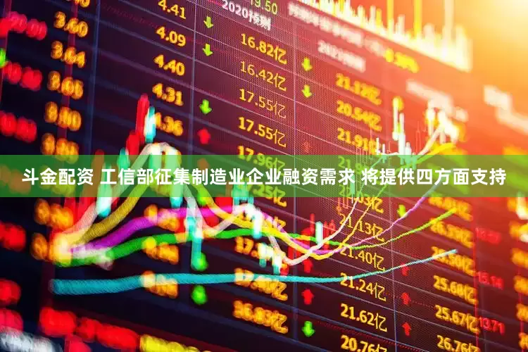 斗金配资 工信部征集制造业企业融资需求 将提供四方面支持