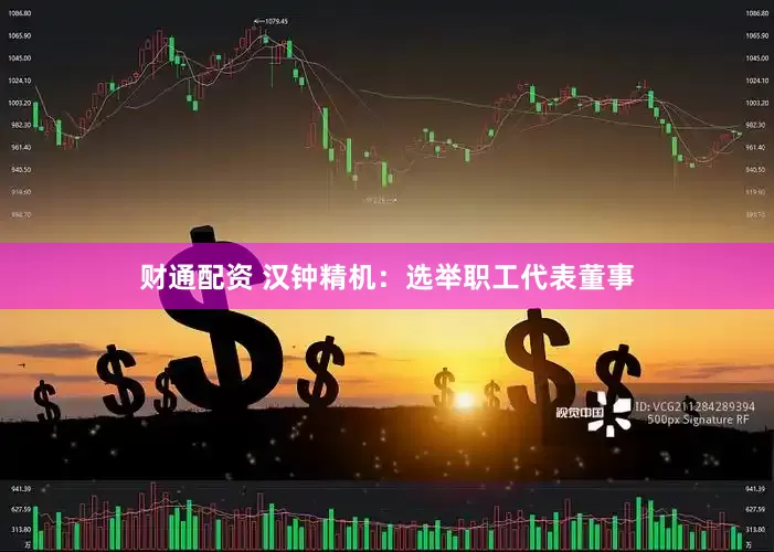 财通配资 汉钟精机：选举职工代表董事