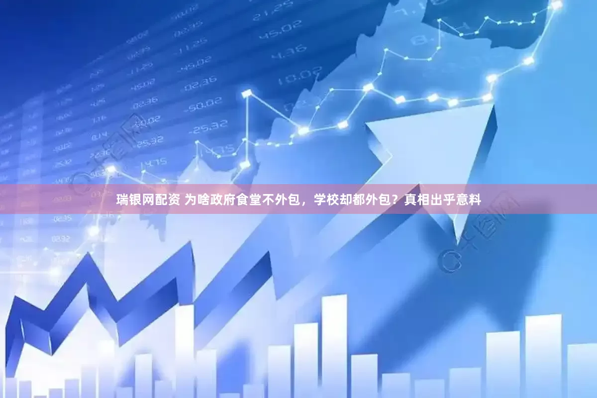 瑞银网配资 为啥政府食堂不外包，学校却都外包？真相出乎意料