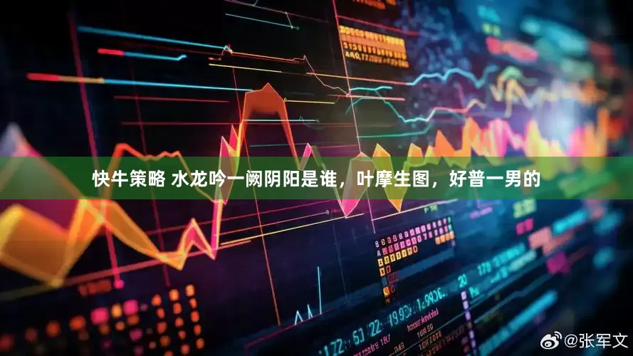 快牛策略 水龙吟一阙阴阳是谁，叶摩生图，好普一男的