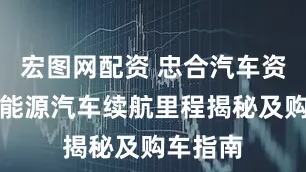 宏图网配资 忠合汽车资讯：新能源汽车续航里程揭秘及购车指南