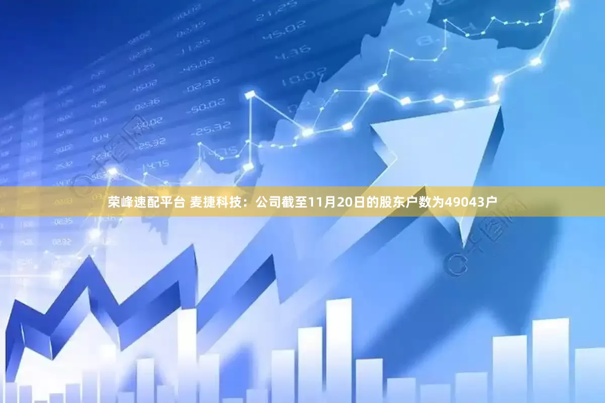 荣峰速配平台 麦捷科技：公司截至11月20日的股东户数为49043户