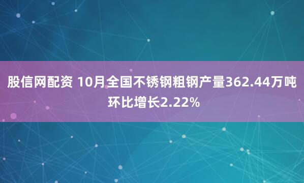 股信网配资 10月全国不锈钢粗钢产量362.44万吨 环比增长2.22%