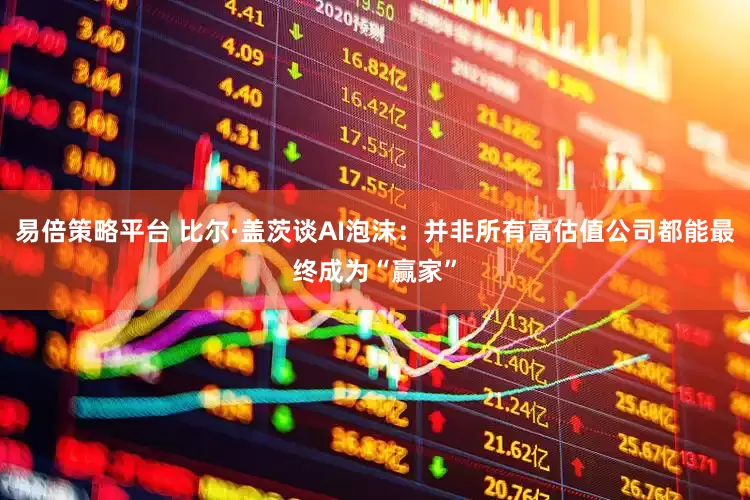 易倍策略平台 比尔·盖茨谈AI泡沫：并非所有高估值公司都能最终成为“赢家”