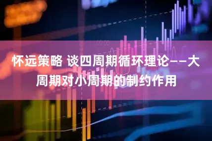 怀远策略 谈四周期循环理论——大周期对小周期的制约作用