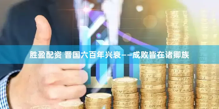 胜盈配资 晋国六百年兴衰――成败皆在诸卿族