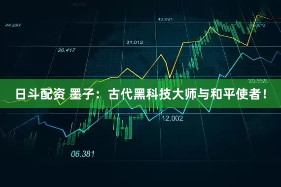 日斗配资 墨子：古代黑科技大师与和平使者！