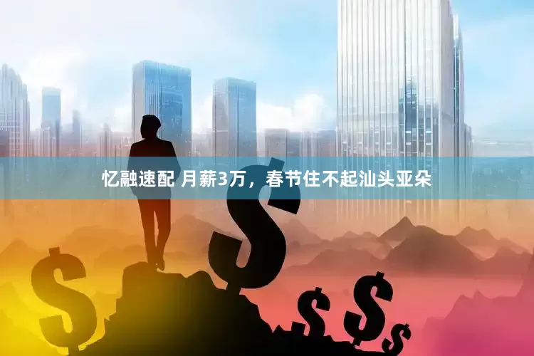 忆融速配 月薪3万，春节住不起汕头亚朵