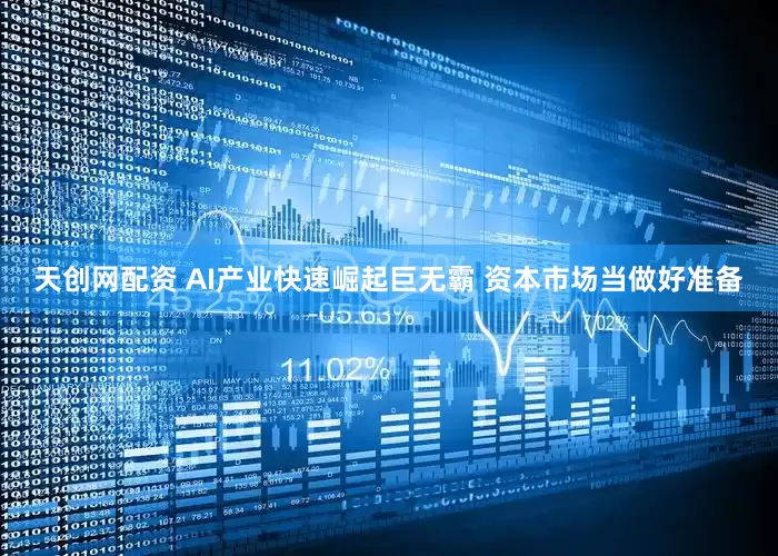 天创网配资 AI产业快速崛起巨无霸 资本市场当做好准备